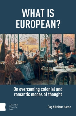 What Is European?: On Overcoming Colonial and Romantic Modes of Thought by Hasse, Dag Nikolaus