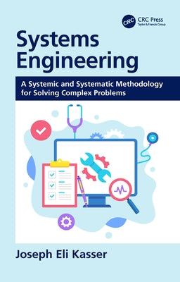 Systems Engineering: A Systemic and Systematic Methodology for Solving Complex Problems by Kasser, Joseph Eli