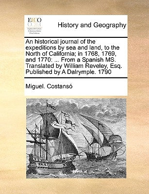 An Historical Journal of the Expeditions by Sea and Land, to the North of California; In 1768, 1769, and 1770: ... from a Spanish Ms. Translated by Wi by Costans, Miguel