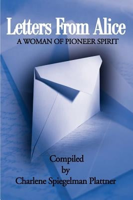 Letters from Alice: A Woman of Pioneer Spirit by Plattner, Charlene Spiegelman