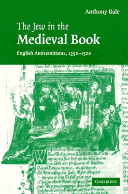 The Jew in the Medieval Book: English Antisemitisms 1350 1500 by Bale, Anthony