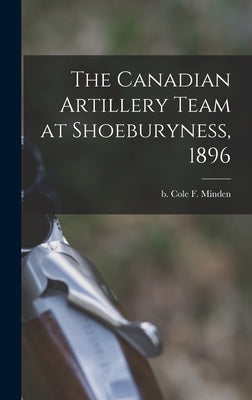The Canadian Artillery Team at Shoeburyness, 1896 by Cole, F. Minden B.