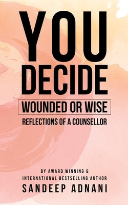 You Decide: Wounded or Wise Reflections of a Counsellor by Adnani, Sandeep