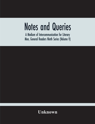 Notes And Queries; A Medium Of Intercommunication For Literary Men, General Readers Ninth Series (Volume V) by Unknown
