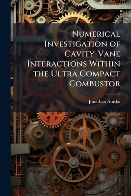Numerical Investigation of Cavity-Vane Interactions Within the Ultra Compact Combustor by Anisko, Jonathan