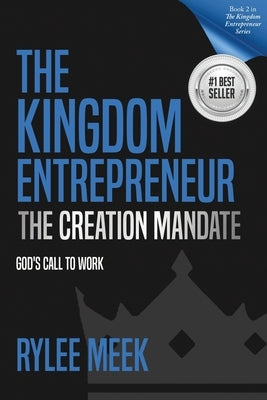 The Kingdom Entrepreneur: The Creation Mandate: God's Call to Work by Meek, Rylee
