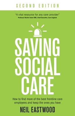 Saving Social Care: How to Find More of the Best Frontline Care Employees and Keep the Ones You Have by Eastwood, Neil