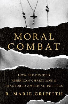Moral Combat: How Sex Divided American Christians and Fractured American Politics by Griffith, R. Marie