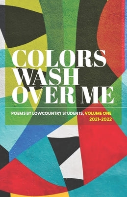 Colors Wash Over Me: Poems by Lowcountry Students: Volume One (2021-2022) by In Schools, Poets