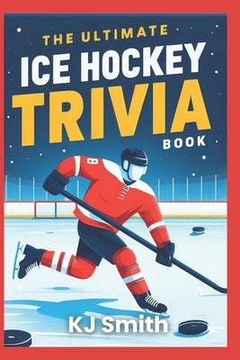 The Ultimate Ice Hockey Trivia Book by Smith, Kj