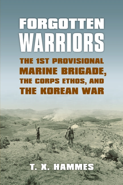 Forgotten Warriors: The 1st Provisional Marine Brigade, the Corps Ethos, and the Korean War by Hammes, T. X.