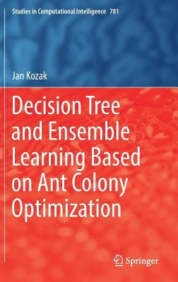 Decision Tree and Ensemble Learning Based on Ant Colony Optimization by Kozak, Jan