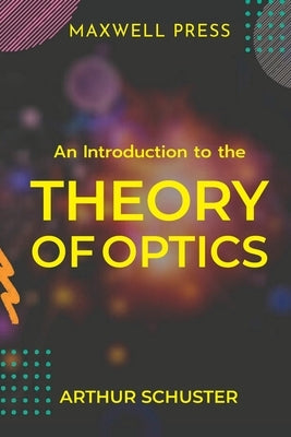 An Introduction to the Theory of Optics by Schuster, Arthur