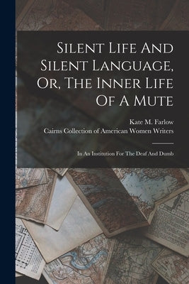Silent Life And Silent Language, Or, The Inner Life Of A Mute: In An Institution For The Deaf And Dumb by Farlow, Kate M.