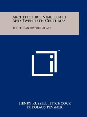 Architecture, Nineteenth And Twentieth Centuries: The Pelican History Of Art by Hitchcock, Henry Russell