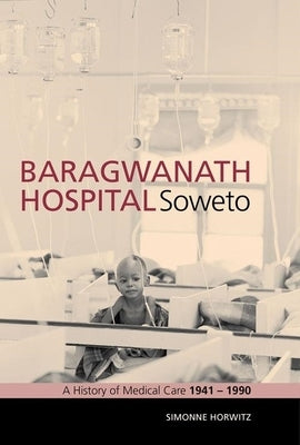 Baragwanath Hospital, Soweto: A History of Medical Care 1941-1990 by Horwitz, Simonne