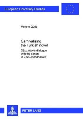 Carnivalizing the Turkish Novel: Oğuz Atay's Dialogue with the Canon in the Disconnected by Gürle, Meltem