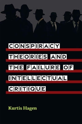 Conspiracy Theories and the Failure of Intellectual Critique by Hagen, Kurtis