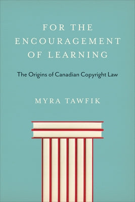 For the Encouragement of Learning: The Origins of Canadian Copyright Law by Tawfik, Myra