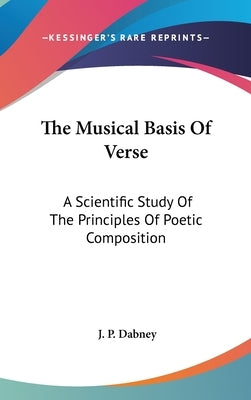 The Musical Basis Of Verse: A Scientific Study Of The Principles Of Poetic Composition by Dabney, J. P.