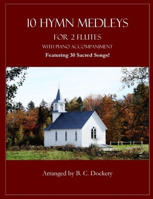 10 Hymn Medleys for 2 Flutes with Piano Accompaniment: Featuring 30 Sacred Songs! by Dockery, B. C.