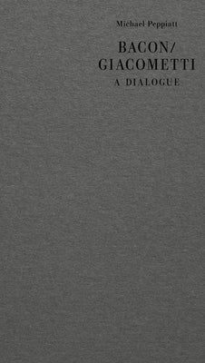 Bacon/Giacometti: A Dialogue by Peppiatt, Michael