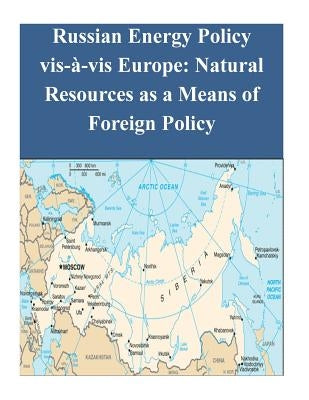 Russian Energy Policy vis-à-vis Europe: Natural Resources as a Means of Foreign Policy by Naval Postgraduate School