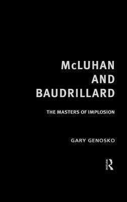 McLuhan and Baudrillard: The Masters of Implosion by Genosko, Gary