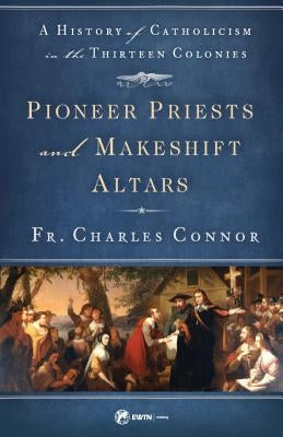 Pioneer Priests and Makeshift Altars by Connor, Charles P.