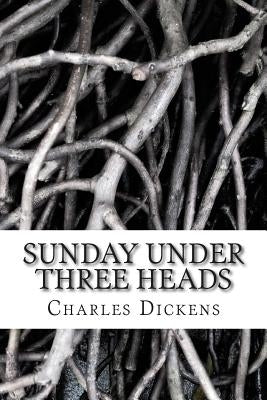 Sunday Under Three Heads: (Charles Dickens Classics Collection) by Dickens, Charles