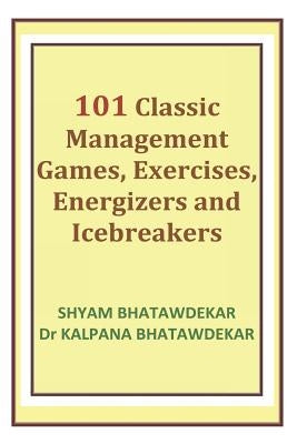 101 Classic Management Games, Exercises, Energizers and Icebreakers by Bhatawdekar, Kalpana