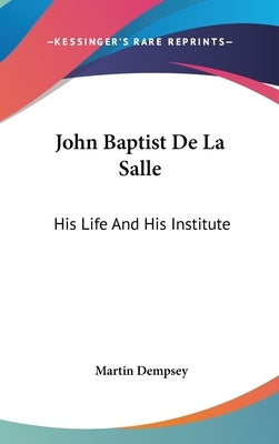 John Baptist De La Salle: His Life And His Institute by Dempsey, Martin