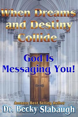 When Dreams and Destiny Collide: God Is Messaging You! by Slabaugh, Dr Becky