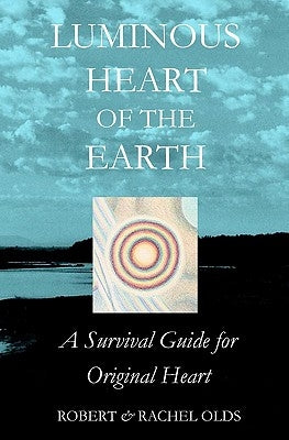 Luminous Heart of the Earth: A Survival Guide for Original Heart by Olds, Robert And Rachel