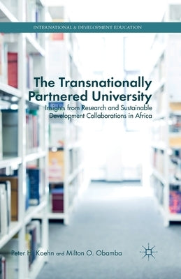 The Transnationally Partnered University: Insights from Research and Sustainable Development Collaborations in Africa by Koehn, P.