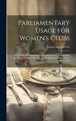 Parliamentary Usage for Women's Clubs: A Manual of Parliamentary Law and Practice, Designed for the Use of Societies, Literary, Social, Musical, Phila by Fox, Emma Augusta