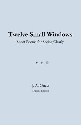Twelve Small Windows (Student Edition): Short Poems for Seeing Clearly by Gucci, J. A.