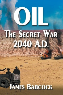 Oil, the Secret War, 2040 A.D. by Babcock, James