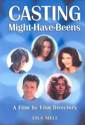 Casting Might-Have-Beens: A Film by Film Directory of Actors Considered for Roles Given to Others by Mell, Eila