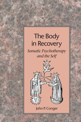The Body in Recovery: Somatic Psychotherapy and the Self by Conger, John P.