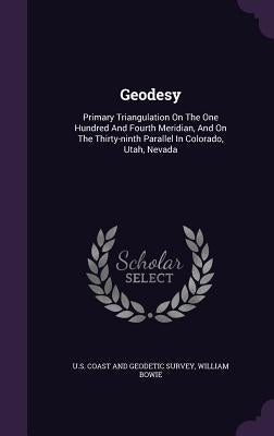 Geodesy: Primary Triangulation On The One Hundred And Fourth Meridian, And On The Thirty-ninth Parallel In Colorado, Utah, Neva by U. S. Coast and Geodetic Survey