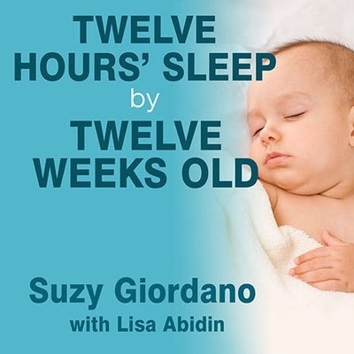 Twelve Hours' Sleep by Twelve Weeks Old: A Step-By-Step Plan for Baby Sleep Success by Giordano, Suzy