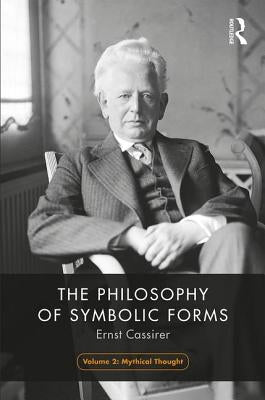 The Philosophy of Symbolic Forms, Volume 2: Mythical Thinking by Cassirer, Ernst