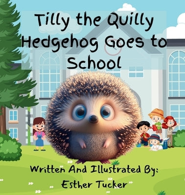 Tilly the Quilly Hedgehog Goes to School by Tucker, Esther