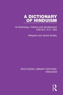 A Dictionary of Hinduism: Its Mythology, Folklore and Development 1500 B.C.-A.D. 1500 by Stutley, Margaret And James