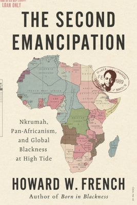 The Second Emancipation: Nkrumah, Pan-Africanism, and Global Blackness at High Tide by French, Howard W.