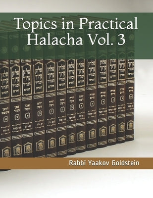 Topics in Practical Halacha Vol. 3 by Goldstein, Rabbi Yaakov