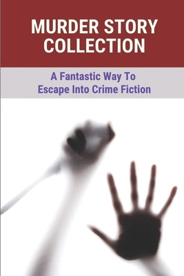 Murder Story Collection: A Fantastic Way To Escape Into Crime Fiction: True Story Of The Murders by Apodoca, Booker