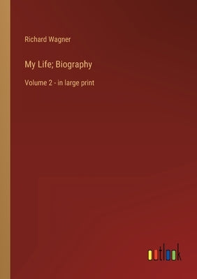 My Life; Biography: Volume 2 - in large print by Wagner, Richard