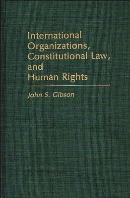 International Organizations, Constitutional Law, and Human Rights by Gibson, John